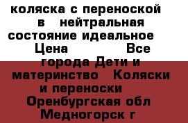 коляска с переноской 3 в 1 нейтральная состояние идеальное    › Цена ­ 10 000 - Все города Дети и материнство » Коляски и переноски   . Оренбургская обл.,Медногорск г.